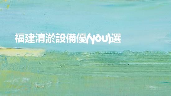 福建清淤設備優(yōu)選清淤設備選擇的秘密與技巧揭秘！